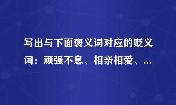 写出与下面褒义词对应的贬义词：顽强不息、相亲相爱、口若悬河、神机妙算