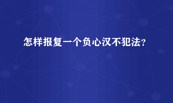 怎样报复一个负心汉不犯法？