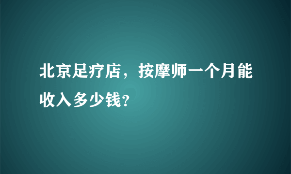 北京足疗店，按摩师一个月能收入多少钱？