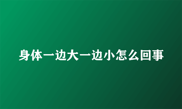 身体一边大一边小怎么回事