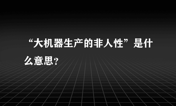 “大机器生产的非人性”是什么意思？