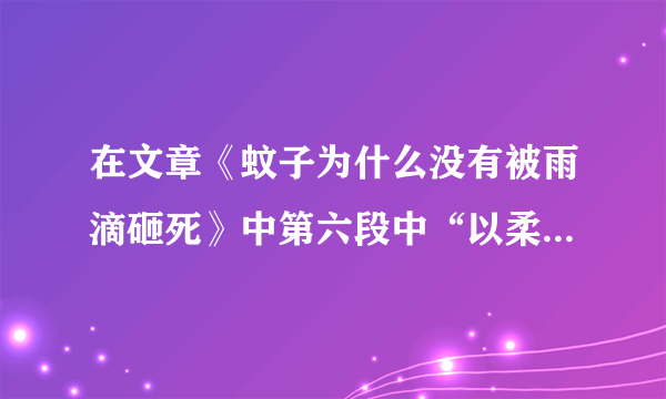 在文章《蚊子为什么没有被雨滴砸死》中第六段中“以柔克刚中”的“柔”指什么？