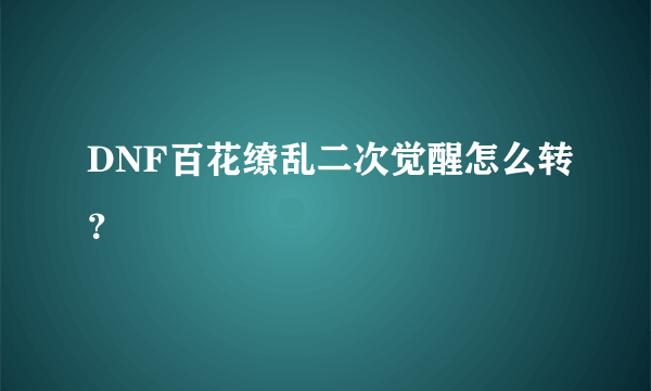 DNF百花缭乱二次觉醒怎么转？