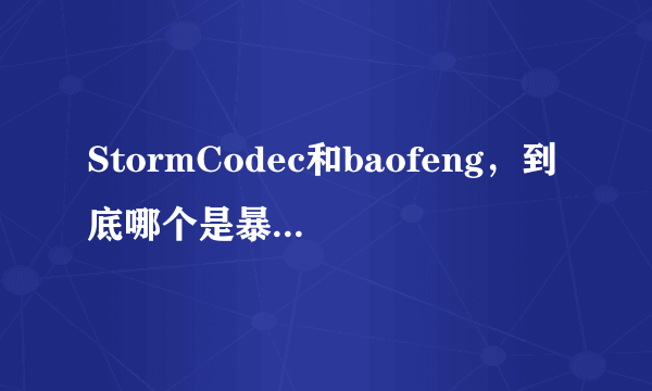 StormCodec和baofeng，到底哪个是暴风影音？他们是什么关系？