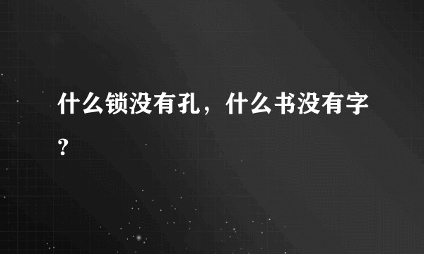 什么锁没有孔，什么书没有字？