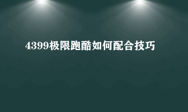 4399极限跑酷如何配合技巧