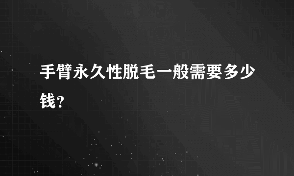 手臂永久性脱毛一般需要多少钱？