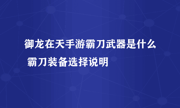 御龙在天手游霸刀武器是什么 霸刀装备选择说明