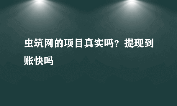 虫筑网的项目真实吗？提现到账快吗