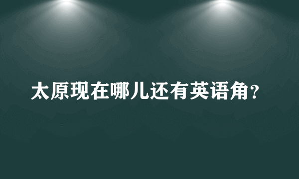 太原现在哪儿还有英语角？