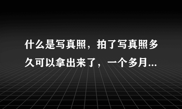 什么是写真照，拍了写真照多久可以拿出来了，一个多月吗？？？