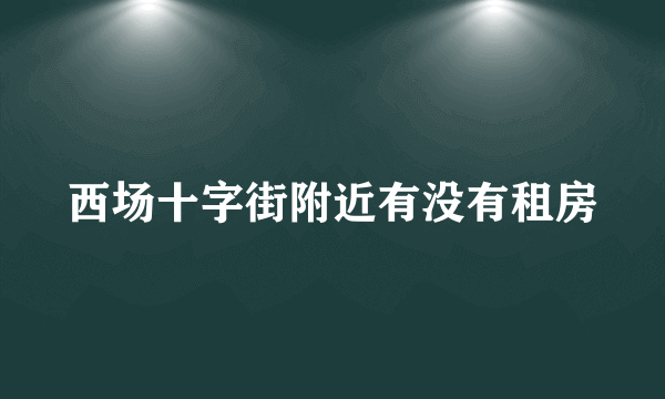 西场十字街附近有没有租房