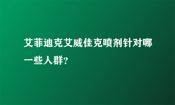 艾菲迪克艾威佳克喷剂针对哪一些人群？