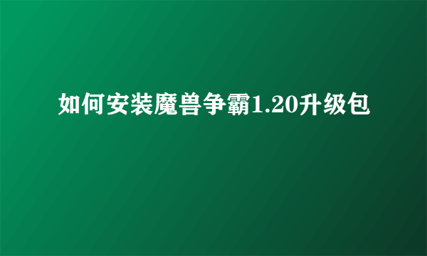 如何安装魔兽争霸1.20升级包