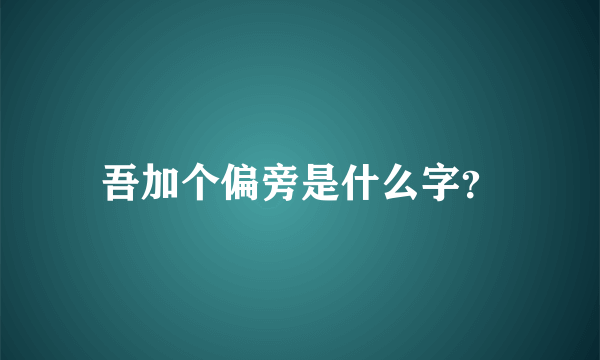 吾加个偏旁是什么字？