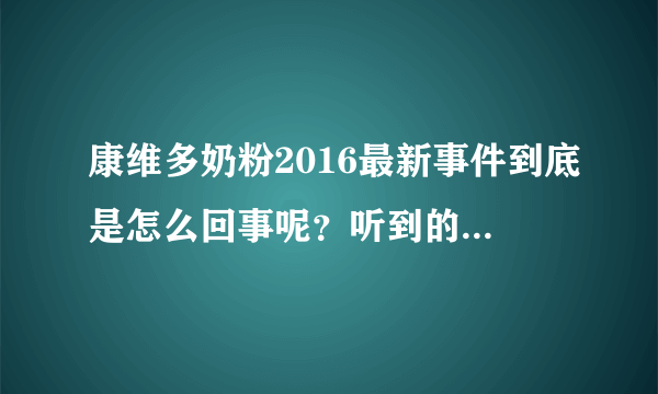 康维多奶粉2016最新事件到底是怎么回事呢？听到的时候还是有点意外的