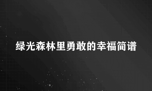 绿光森林里勇敢的幸福简谱