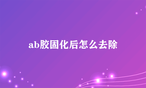 ab胶固化后怎么去除