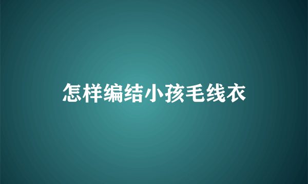 怎样编结小孩毛线衣