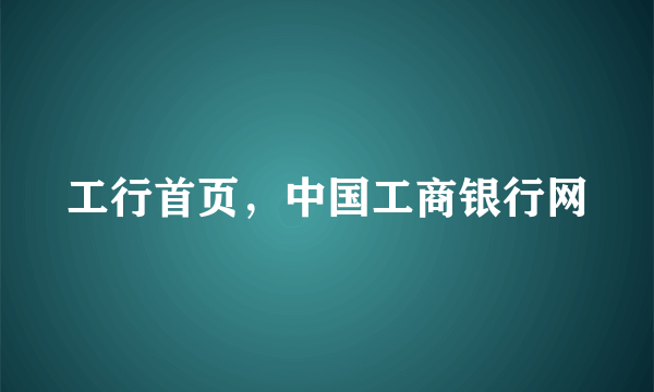 工行首页，中国工商银行网