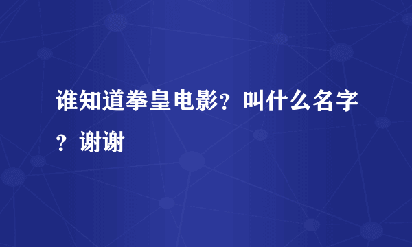 谁知道拳皇电影？叫什么名字？谢谢