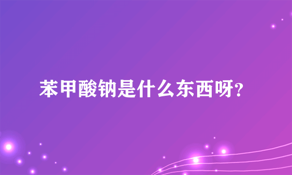 苯甲酸钠是什么东西呀？