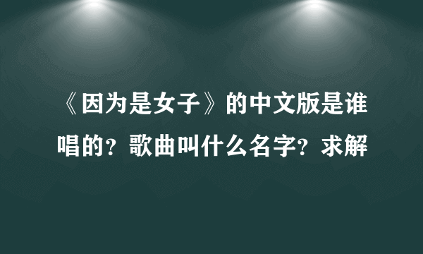 《因为是女子》的中文版是谁唱的？歌曲叫什么名字？求解