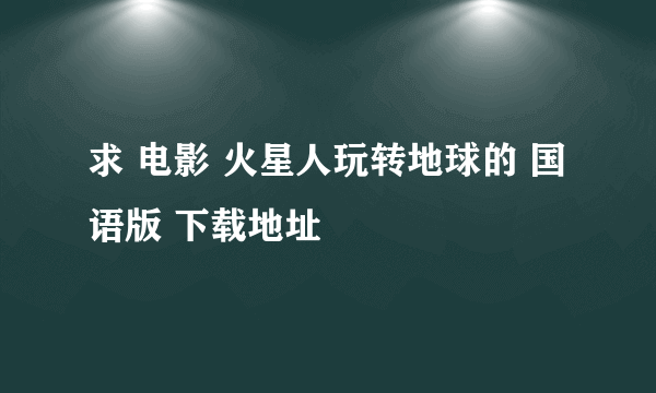 求 电影 火星人玩转地球的 国语版 下载地址