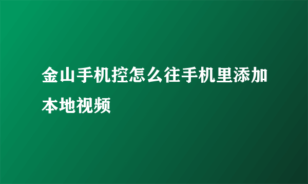 金山手机控怎么往手机里添加本地视频