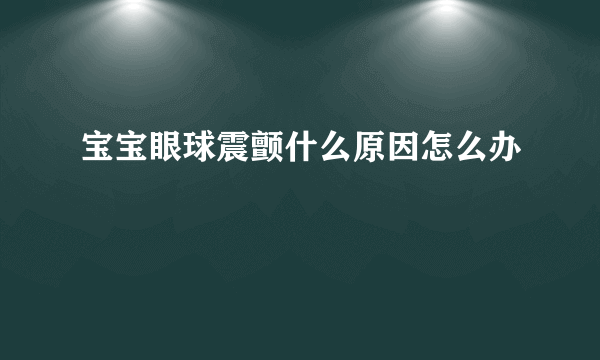 宝宝眼球震颤什么原因怎么办