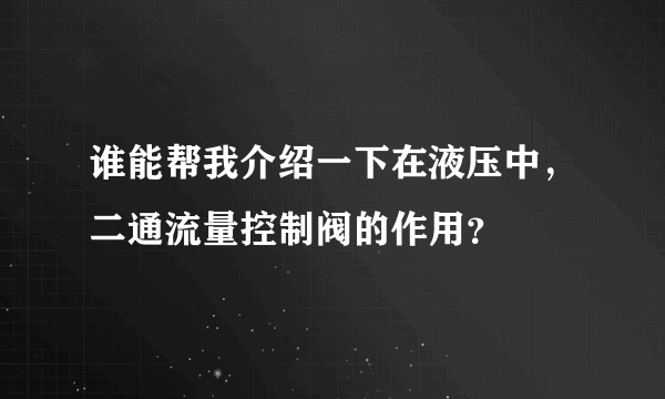 谁能帮我介绍一下在液压中，二通流量控制阀的作用？