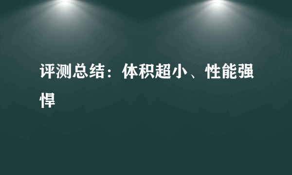 评测总结：体积超小、性能强悍