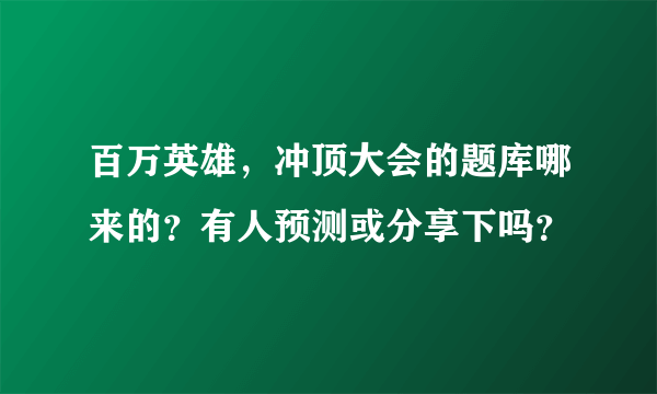 百万英雄，冲顶大会的题库哪来的？有人预测或分享下吗？