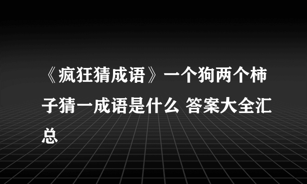 《疯狂猜成语》一个狗两个柿子猜一成语是什么 答案大全汇总