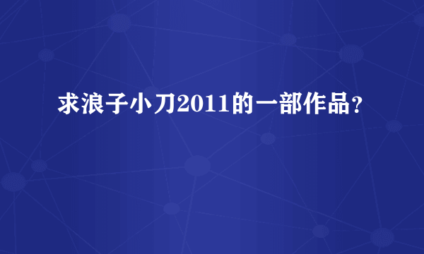 求浪子小刀2011的一部作品？