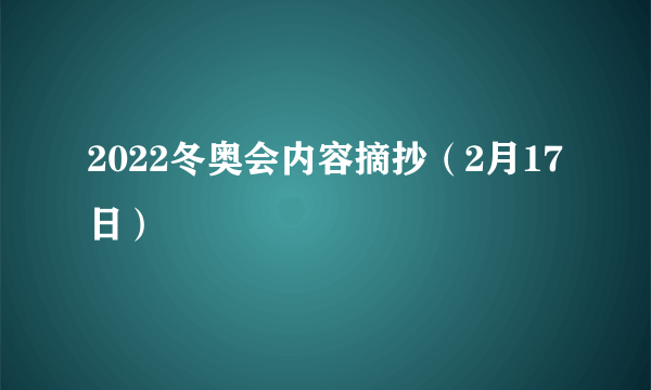 2022冬奥会内容摘抄（2月17日）