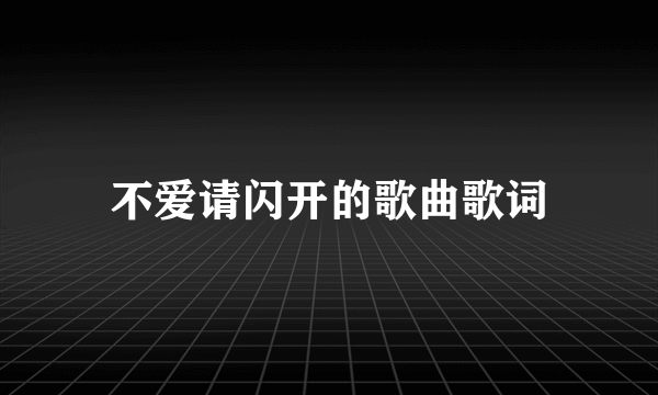 不爱请闪开的歌曲歌词