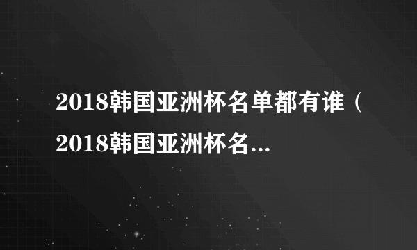 2018韩国亚洲杯名单都有谁（2018韩国亚洲杯名单最新公布）