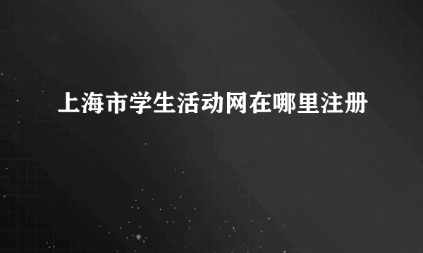 上海市学生活动网在哪里注册