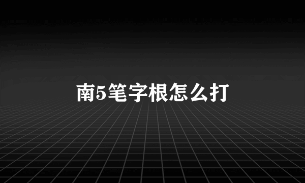 南5笔字根怎么打