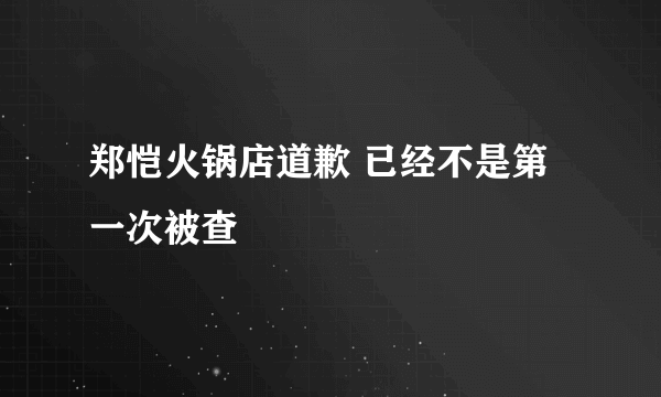 郑恺火锅店道歉 已经不是第一次被查