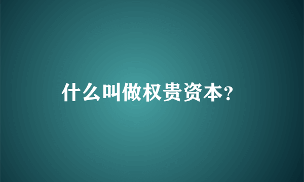 什么叫做权贵资本？