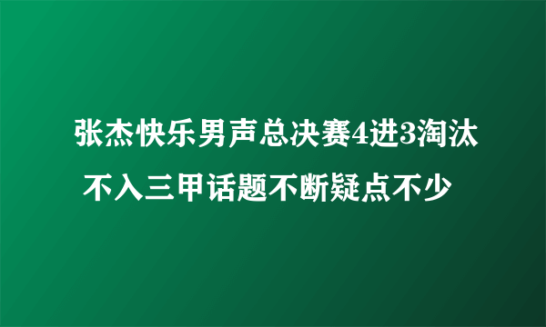 张杰快乐男声总决赛4进3淘汰 不入三甲话题不断疑点不少