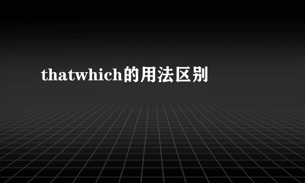 thatwhich的用法区别