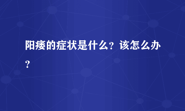 阳痿的症状是什么？该怎么办？