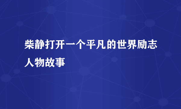 柴静打开一个平凡的世界励志人物故事