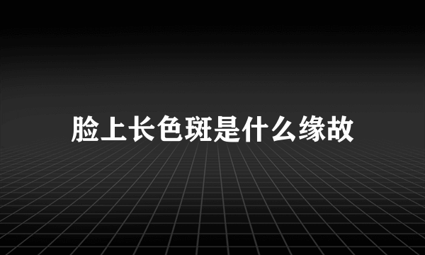 脸上长色斑是什么缘故