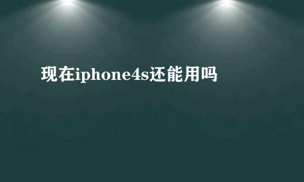 现在iphone4s还能用吗