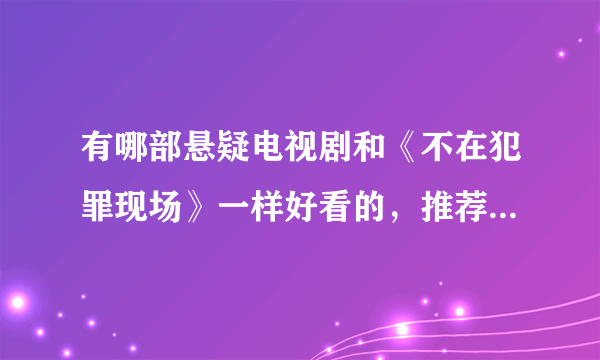 有哪部悬疑电视剧和《不在犯罪现场》一样好看的，推荐一下 。