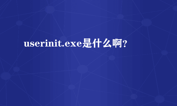 userinit.exe是什么啊？